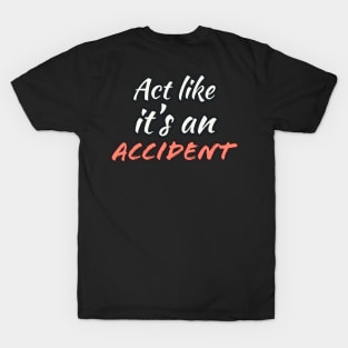 Act Like it's an Accident T-Shirt